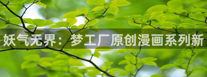 漫画之家免费漫画入口下拉：妖气无界：梦工厂原创漫画系列新